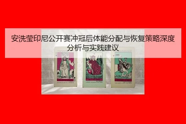安洗莹印尼公开赛冲冠后体能分配与恢复策略深度分析与实践建议
