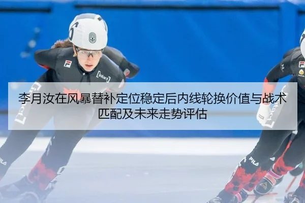 李月汝在风暴替补定位稳定后内线轮换价值与战术匹配及未来走势评估