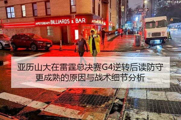 亚历山大在雷霆总决赛G4逆转后读防守更成熟的原因与战术细节分析