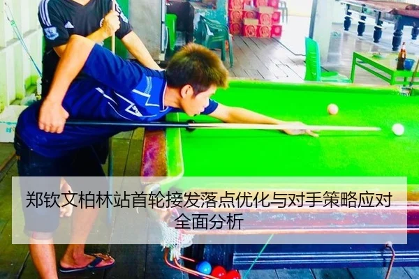 郑钦文柏林站首轮接发落点优化与对手策略应对全面分析
