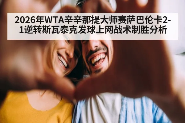 2026年WTA辛辛那提大师赛萨巴伦卡2-1逆转斯瓦泰克发球上网战术制胜分析