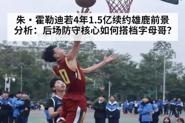 朱·霍勒迪若4年1.5亿续约雄鹿前景分析：后场防守核心如何搭档字母哥？