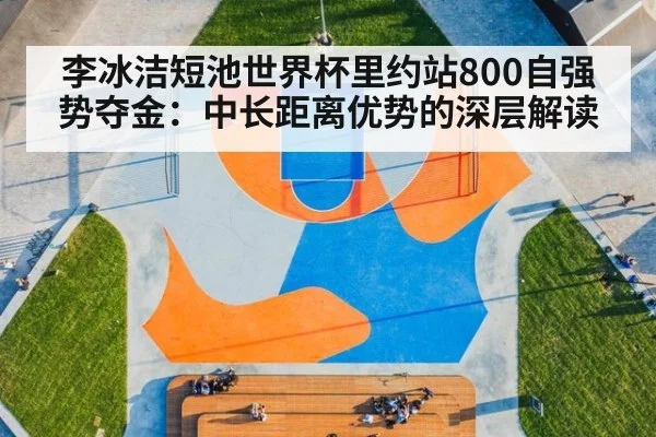 李冰洁短池世界杯里约站800自强势夺金：中长距离优势的深层解读